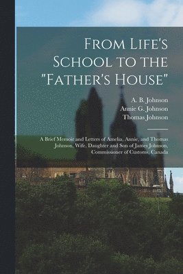 From Life's School to the "Father's House" [microform]