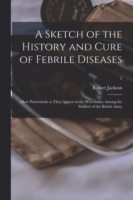 Robert 1750-1827 Jackson, Robert Jackson - Sketch of the History and Cure of Febrile Diseases, Häftad