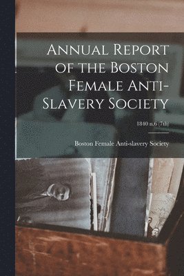 bokomslag Annual Report of the Boston Female Anti-Slavery Society; 1840 n.6 (7th)