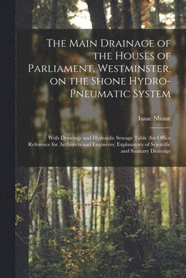 The Main Drainage of the Houses of Parliament, Westminster, on the Shone Hydro-Pneumatic System [electronic Resource] 1