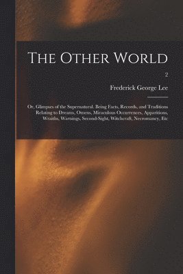 bokomslag The Other World; or, Glimpses of the Supernatural. Being Facts, Records, and Traditions Relating to Dreams, Omens, Miraculous Occurrences, Apparitions, Wraiths, Warnings, Second-sight, Witchcraft,