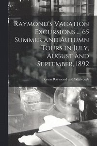 bokomslag Raymond's Vacation Excursions ... 65 Summer and Autumn Tours in July, August and September, 1892