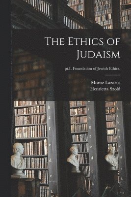 The Ethics of Judaism; pt.I. Foundation of Jewish ethics. 1