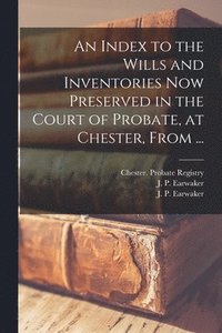 bokomslag An Index to the Wills and Inventories Now Preserved in the Court of Probate, at Chester, From ...