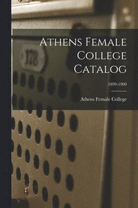 bokomslag Athens Female College Catalog; 1899-1900