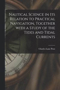 bokomslag Nautical Science in Its Relation to Practical Navigation, Together With a Study of the Tides and Tidal Currents