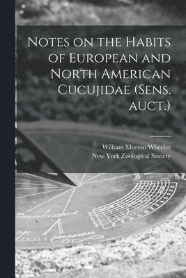 William Morton 1865-1937 Wheeler, New York Zoological Society - Notes on the Habits of European and North American Cucujidae (sens. Auct.), Häftad