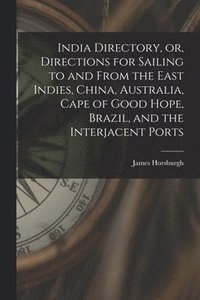 bokomslag India Directory, or, Directions for Sailing to and From the East Indies, China, Australia, Cape of Good Hope, Brazil, and the Interjacent Ports