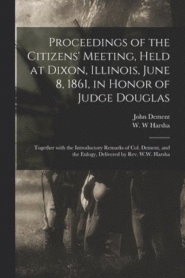 bokomslag Proceedings of the Citizens' Meeting, Held at Dixon, Illinois, June 8, 1861, in Honor of Judge Douglas