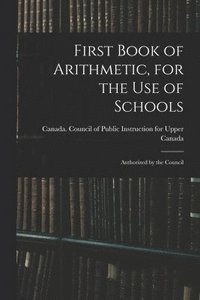 bokomslag First Book of Arithmetic, for the Use of Schools; Authorized by the Council