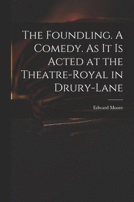 Foundling. A Comedy. As It is Acted at the Theatre-Royal in Drury-Lane