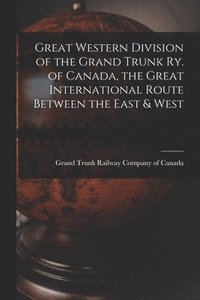 bokomslag Great Western Division of the Grand Trunk Ry. of Canada, the Great International Route Between the East & West