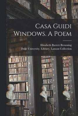 Elizabeth Barrett 1806-1861 Browning, Duke University Library Lanson Coll - Casa Guidi Windows. A Poem, Häftad