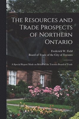 Frederick W. (Frederick Willia Field, Board of Trade of the City of Toronto - Resources and Trade Prospects of Northern Ontario [microform], Häftad