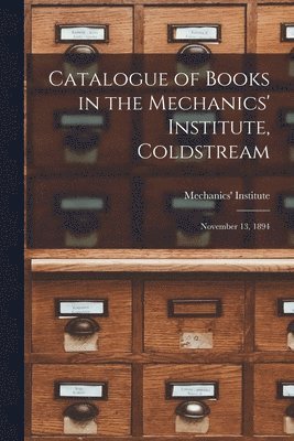 Catalogue of Books in the Mechanics' Institute, Coldstream [microform] 1