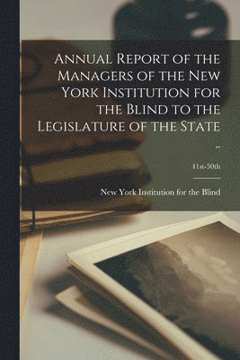 Annual Report of the Managers of the New York Institution for the Blind to the Legislature of the State ..; 41st-50th 1