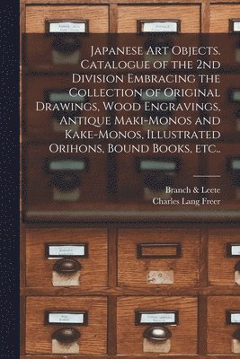 bokomslag Japanese Art Objects. Catalogue of the 2nd Division Embracing the Collection of Original Drawings, Wood Engravings, Antique Maki-monos and Kake-monos, Illustrated Orihons, Bound Books, Etc..