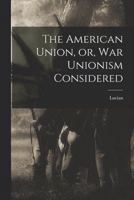 Lucian - American Union, or, War Unionism Considered, Häftad