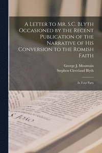 bokomslag Letter to Mr. S.C. Blyth Occasioned by the Recent Publication of the Narrative of His Conversion to the Romish Faith [microform]