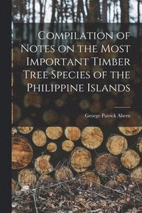 bokomslag Compilation of Notes on the Most Important Timber Tree Species of the Philippine Islands