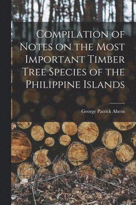 Compilation of Notes on the Most Important Timber Tree Species of the Philippine Islands 1