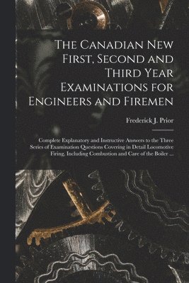 The Canadian New First, Second and Third Year Examinations for Engineers and Firemen [microform] 1