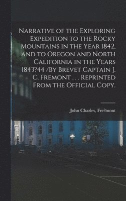 John Charles Fre?mont - Narrative of the Exploring Expedition to the Rocky Mountains in the Year 1842, and to Oregon and North California in the Years 1843?44 /By Brevet Captain J. C. Fremont . . . Reprinted From the Official Copy., Inbunden