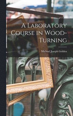 A Laboratory Course in Wood-turning [microform] 1