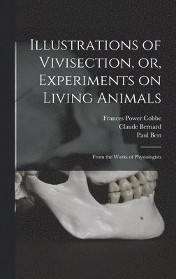 Illustrations of Vivisection, or, Experiments on Living Animals 1