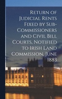 bokomslag Return of Judicial Rents Fixed by Sub-Commissioners and Civil Bill Courts, Notified to Irish Land Commission, June 1883