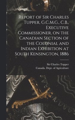 bokomslag Report of Sir Charles Tupper, G.C.M.G., C.B., Executive Commissioner, on the Canadian Section of the Colonial and Indian Exhibition at South Kensington, 1886 [microform]