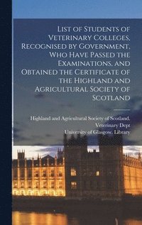 bokomslag List of Students of Veterinary Colleges, Recognised by Government, Who Have Passed the Examinations, and Obtained the Certificate of the Highland and Agricultural Society of Scotland [electronic Re...