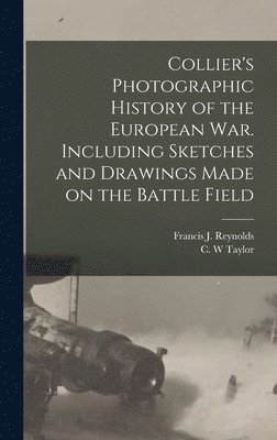 Francis J. (Francis Joseph) Reynolds, C. W. Taylor - Collier's Photographic History of the European War. Including Sketches and Drawings Made on the Battle Field, Inbunden