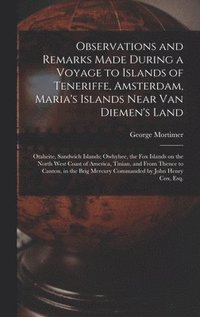 bokomslag Observations and Remarks Made During a Voyage to Islands of Teneriffe, Amsterdam, Maria's Islands Near Van Diemen's Land; Otaheite, Sandwich Islands; Owhyhee, the Fox Islands on the North West Coast