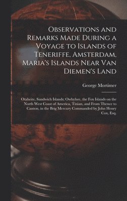 George Mortimer - Observations and Remarks Made During a Voyage to Islands of Teneriffe, Amsterdam, Maria's Islands Near Van Diemen's Land; Otaheite, Sandwich Islands; Owhyhee, the Fox Islands on the North West Coast of America, Tinian, and From Thence to Canton, in The..., Inbunden