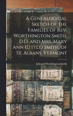 bokomslag A Genealogical Sketch of the Families of Rev. Worthington Smith, D.D. and Mrs. Mary Ann (Little) Smith, of St. Albans, Vermont