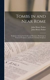 bokomslag Tombs in and Near Rome; Sculpture Among the Greeks and Romans, Mythology in Funereal Sculpture, and Early Christian Sculpture