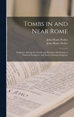 bokomslag Tombs in and Near Rome; Sculpture Among the Greeks and Romans, Mythology in Funereal Sculpture, and Early Christian Sculpture