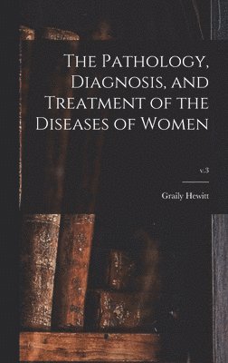 bokomslag Pathology, Diagnosis, and Treatment of the Diseases of Women; v.3