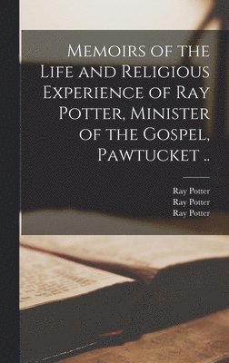 Memoirs of the Life and Religious Experience of Ray Potter, Minister of the Gospel, Pawtucket .. 1