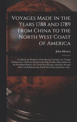 Voyages Made in the Years 1788 and 1789 From China to the North West Coast of America [microform] 1