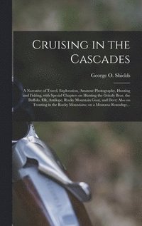 bokomslag Cruising in the Cascades; a Narrative of Travel, Exploration, Amateur Photography, Hunting and Fishing, With Special Chapters on Hunting the Grizzly Bear, the Buffalo, Elk, Antilope, Rocky Mountain...