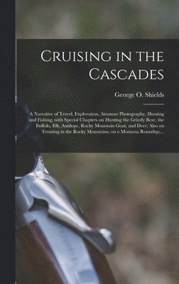 bokomslag Cruising in the Cascades; a Narrative of Travel, Exploration, Amateur Photography, Hunting and Fishing, With Special Chapters on Hunting the Grizzly Bear, the Buffalo, Elk, Antilope, Rocky Mountain