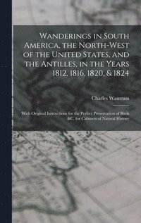 bokomslag Wanderings in South America, the North-west of the United States, and the Antilles, in the Years 1812, 1816, 1820, & 1824 [microform]
