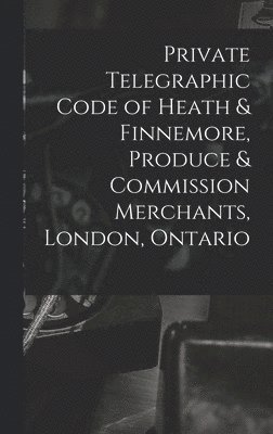 bokomslag Private Telegraphic Code of Heath & Finnemore, Produce & Commission Merchants, London, Ontario [microform]