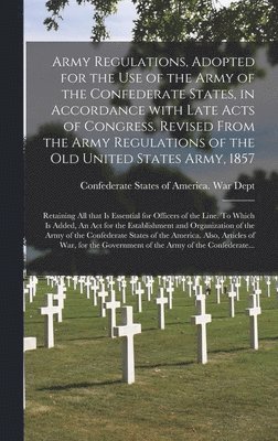 bokomslag Army Regulations, Adopted for the Use of the Army of the Confederate States, in Accordance With Late Acts of Congress. Revised From the Army Regulations of the Old United States Army, 1857; Retaining