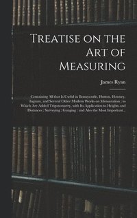 bokomslag Treatise on the Art of Measuring; Containing All That is Useful in Bonnycastle, Hutton, Hawney, Ingram, and Several Other Modern Works on Mensuration; to Which Are Added Trigonometry, With Its