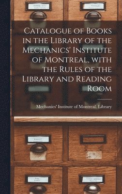 bokomslag Catalogue of Books in the Library of the Mechanics' Institute of Montreal, With the Rules of the Library and Reading Room [microform]