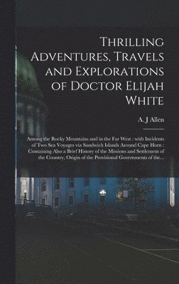 Thrilling Adventures, Travels and Explorations of Doctor Elijah White [microform] 1