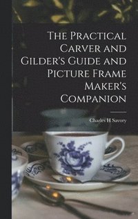 bokomslag The Practical Carver and Gilder's Guide and Picture Frame Maker's Companion